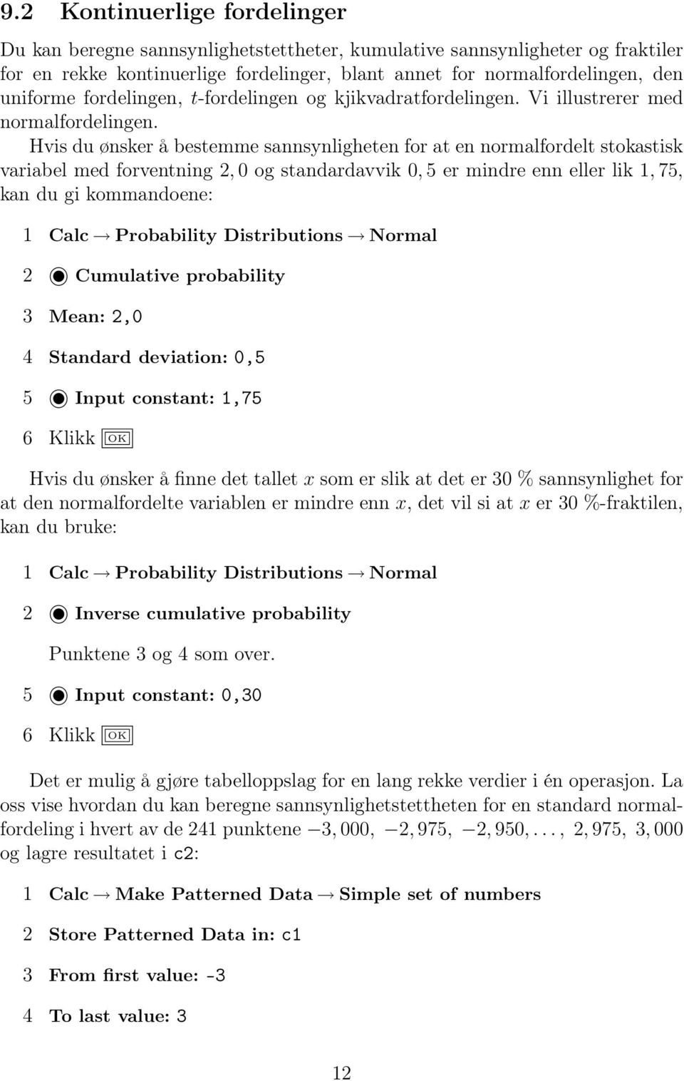 Hvis du ønsker å bestemme sannsynligheten for at en normalfordelt stokastisk variabel med forventning 2, 0 og standardavvik 0, 5 er mindre enn eller lik 1, 75, kan du gi kommandoene: 1 Calc