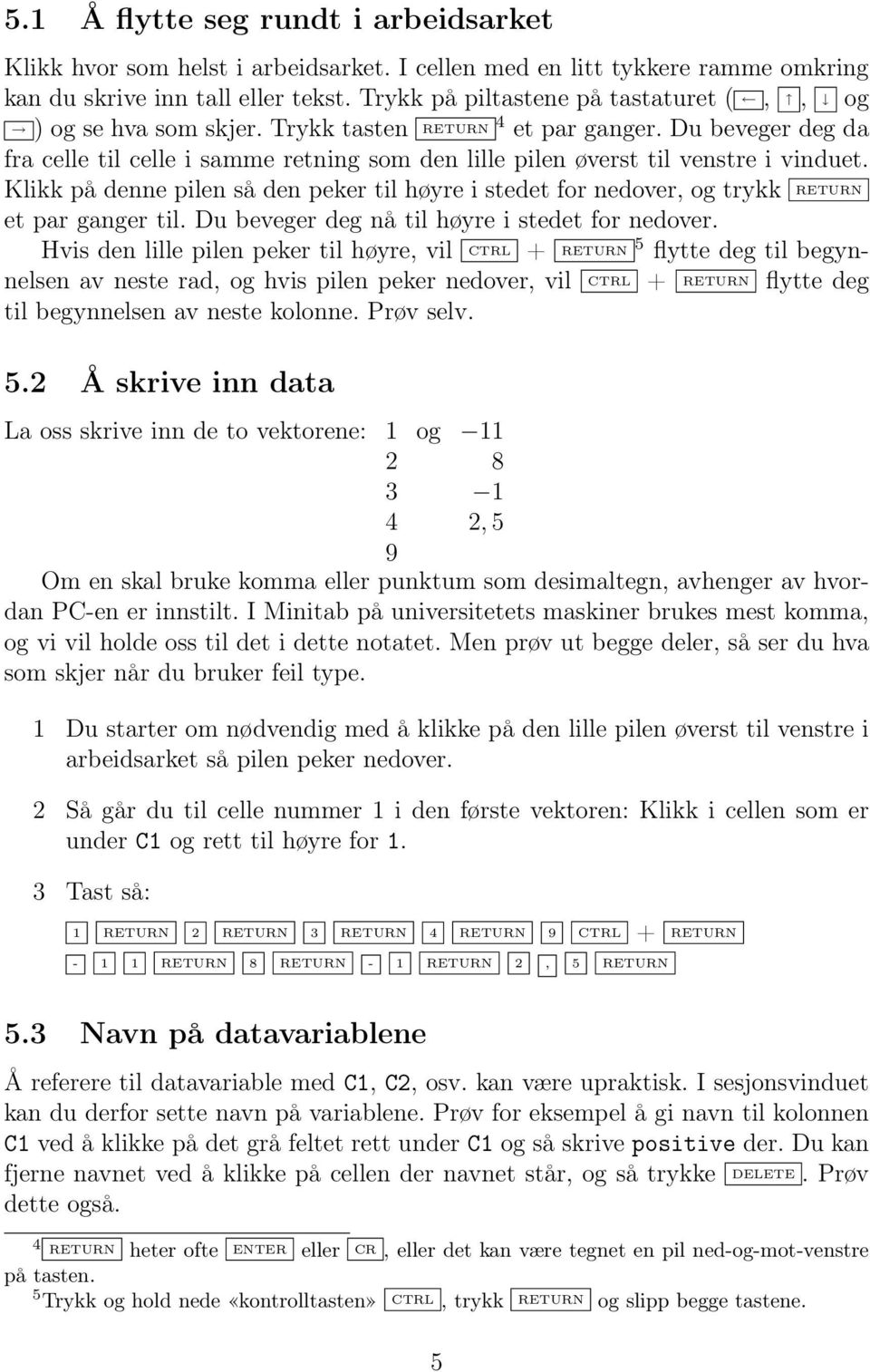 Du beveger deg da fra celle til celle i samme retning som den lille pilen øverst til venstre i vinduet.