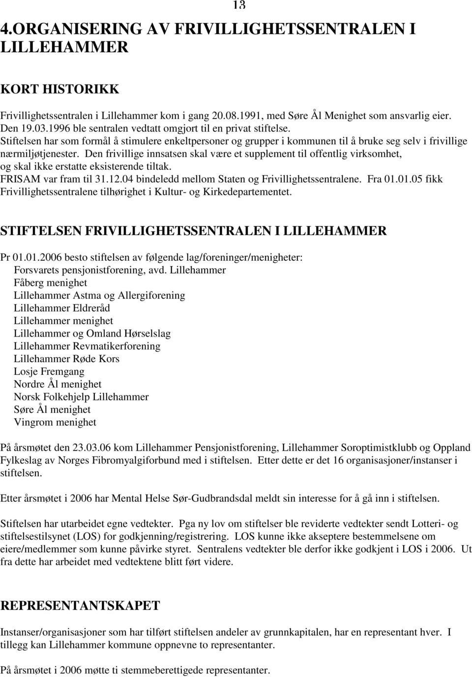 Den frivillige innsatsen skal være et supplement til offentlig virksomhet, og skal ikke erstatte eksisterende tiltak. FRISAM var fram til 31.12.04 bindeledd mellom Staten og Frivillighetssentralene.