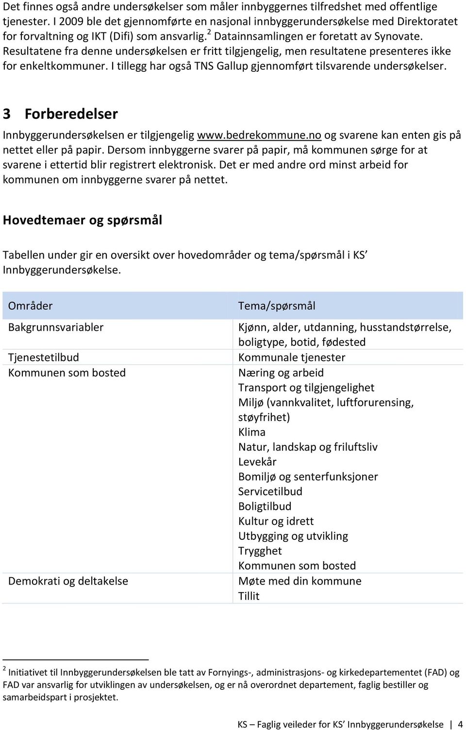 Resultatene fra denne undersøkelsen er fritt tilgjengelig, men resultatene presenteres ikke for enkeltkommuner. I tillegg har også TNS Gallup gjennomført tilsvarende undersøkelser.