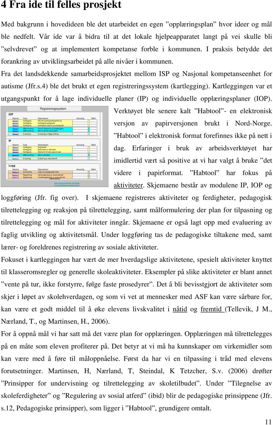 I praksis betydde det forankring av utviklingsarbeidet på alle nivåer i kommunen. Fra det landsdekkende samarbeidsprosjektet mellom ISP og Nasjonal kompetanseenhet for autisme (Jfr.s.4) ble det brukt et egen registreringssystem (kartlegging).