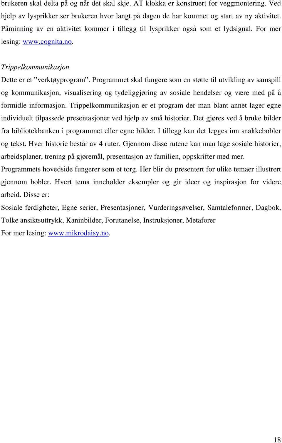 Programmet skal fungere som en støtte til utvikling av samspill og kommunikasjon, visualisering og tydeliggjøring av sosiale hendelser og være med på å formidle informasjon.