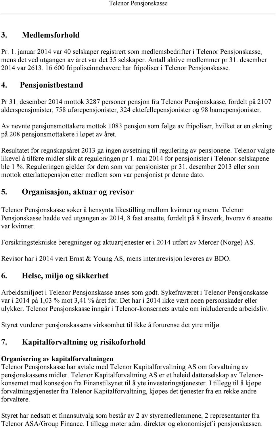 desember 2014 mottok 3287 personer pensjon fra Telenor Pensjonskasse, fordelt på 2107 alderspensjonister, 758 uførepensjonister, 324 ektefellepensjonister og 98 barnepensjonister.