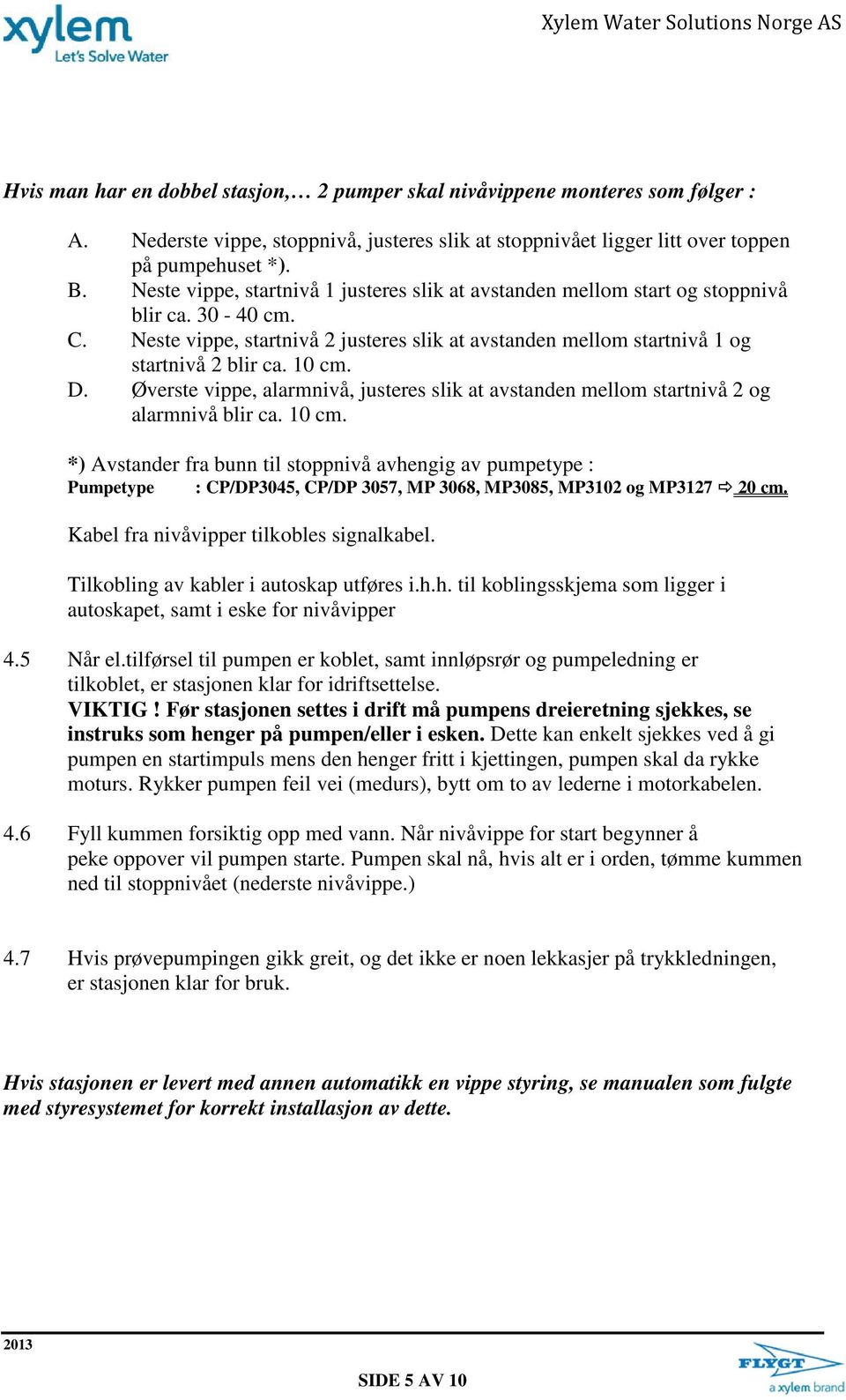 10 cm. D. Øverste vippe, alarmnivå, justeres slik at avstanden mellom startnivå 2 og alarmnivå blir ca. 10 cm.