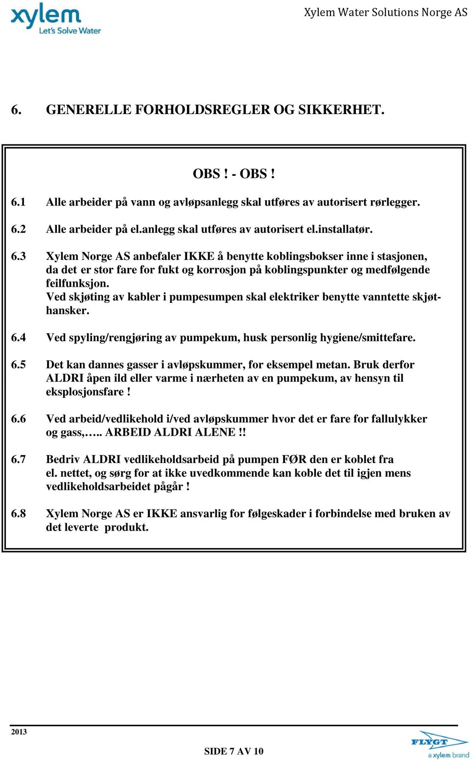 Ved skjøting av kabler i pumpesumpen skal elektriker benytte vanntette skjøthansker. 6.4 Ved spyling/rengjøring av pumpekum, husk personlig hygiene/smittefare. 6.5 Det kan dannes gasser i avløpskummer, for eksempel metan.