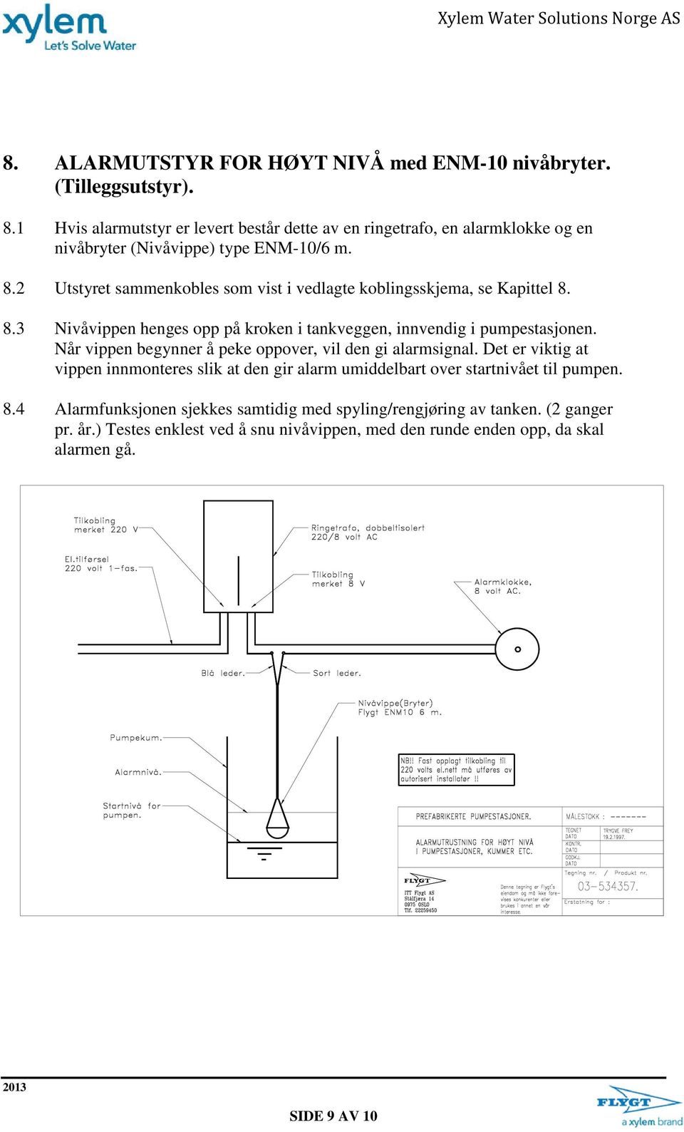 2 Utstyret sammenkobles som vist i vedlagte koblingsskjema, se Kapittel 8. 8.3 Nivåvippen henges opp på kroken i tankveggen, innvendig i pumpestasjonen.