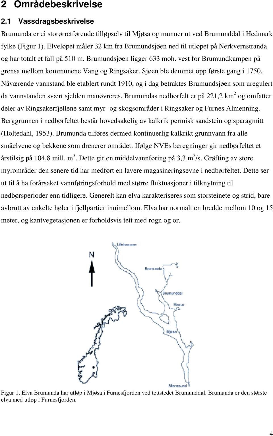 vest for Brumundkampen på grensa mellom kommunene Vang og Ringsaker. Sjøen ble demmet opp første gang i 1750.