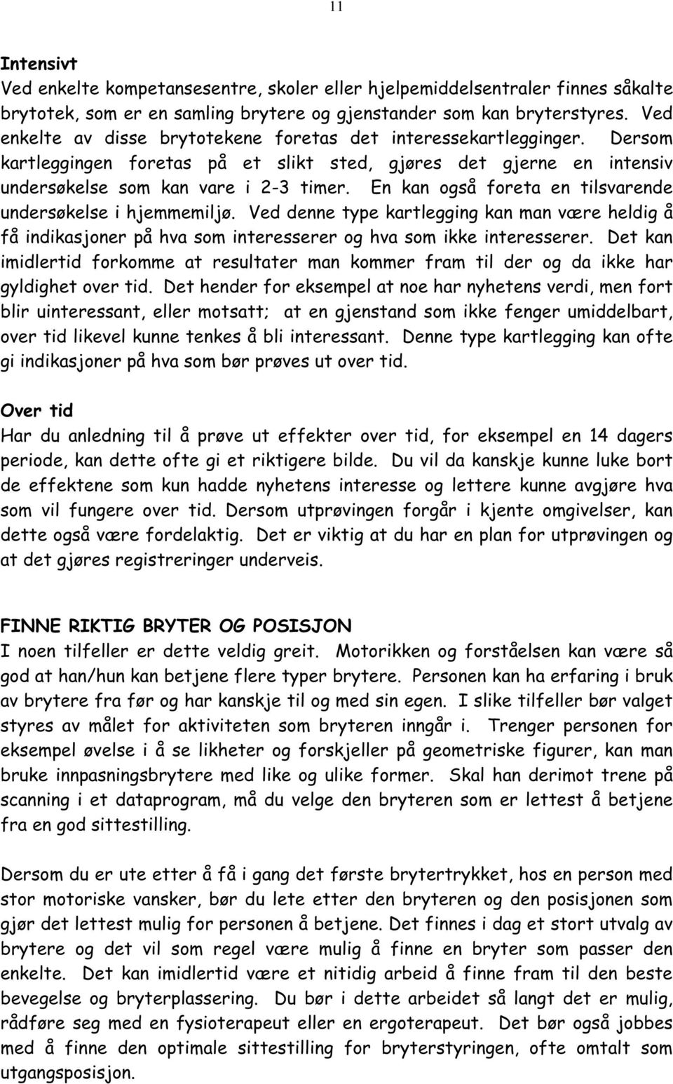 En kan også foreta en tilsvarende undersøkelse i hjemmemiljø. Ved denne type kartlegging kan man være heldig å få indikasjoner på hva som interesserer og hva som ikke interesserer.