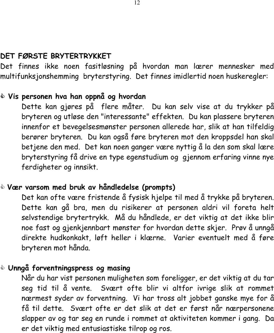 Du kan plassere bryteren innenfor et bevegelsesmønster personen allerede har, slik at han tilfeldig berører bryteren. Du kan også føre bryteren mot den kroppsdel han skal betjene den med.