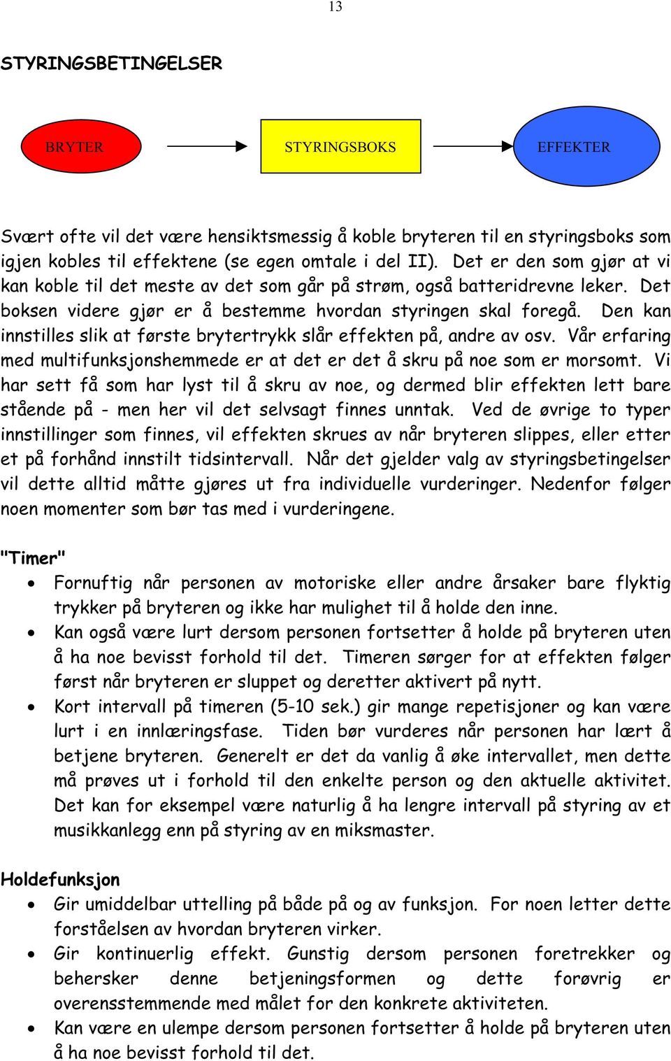 Den kan innstilles slik at første brytertrykk slår effekten på, andre av osv. Vår erfaring med multifunksjonshemmede er at det er det å skru på noe som er morsomt.