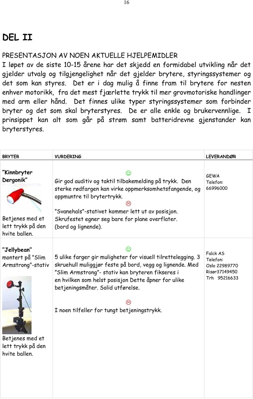 Det finnes ulike typer styringssystemer som forbinder bryter og det som skal bryterstyres. De er alle enkle og brukervennlige.