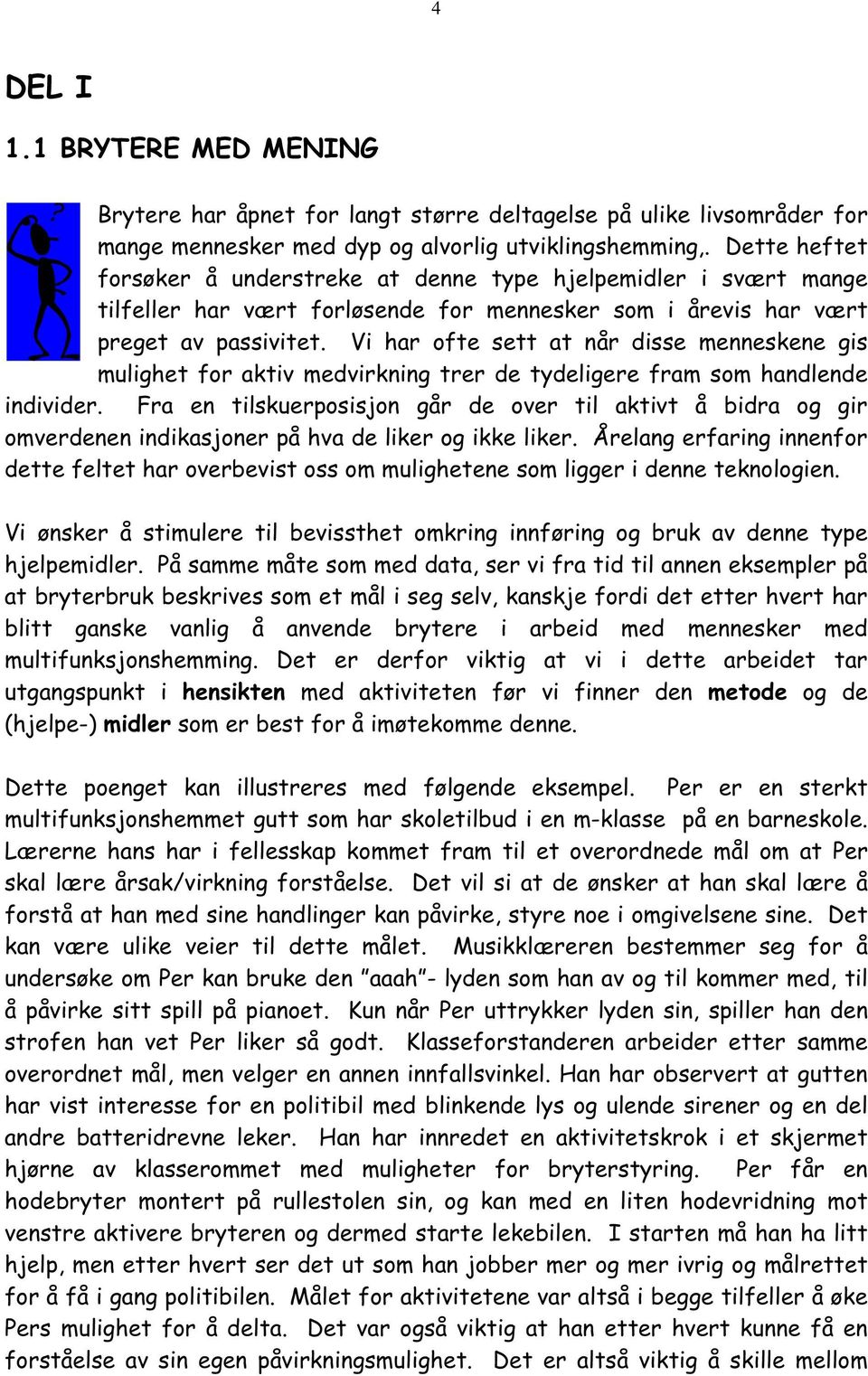 Vi har ofte sett at når disse menneskene gis mulighet for aktiv medvirkning trer de tydeligere fram som handlende individer.