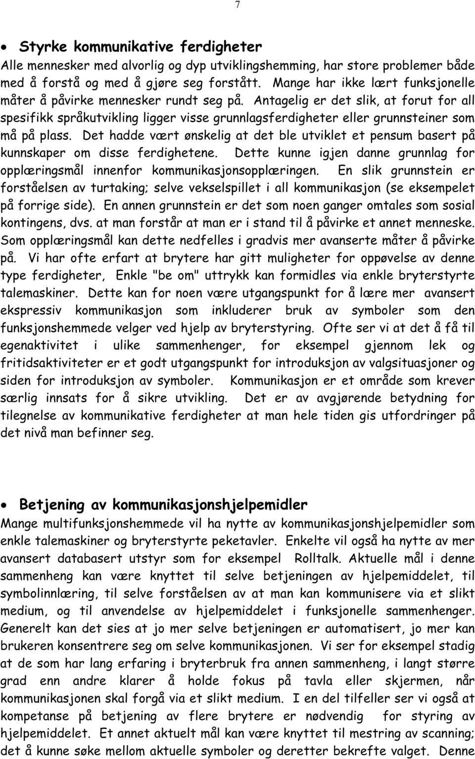 Antagelig er det slik, at forut for all spesifikk språkutvikling ligger visse grunnlagsferdigheter eller grunnsteiner som må på plass.