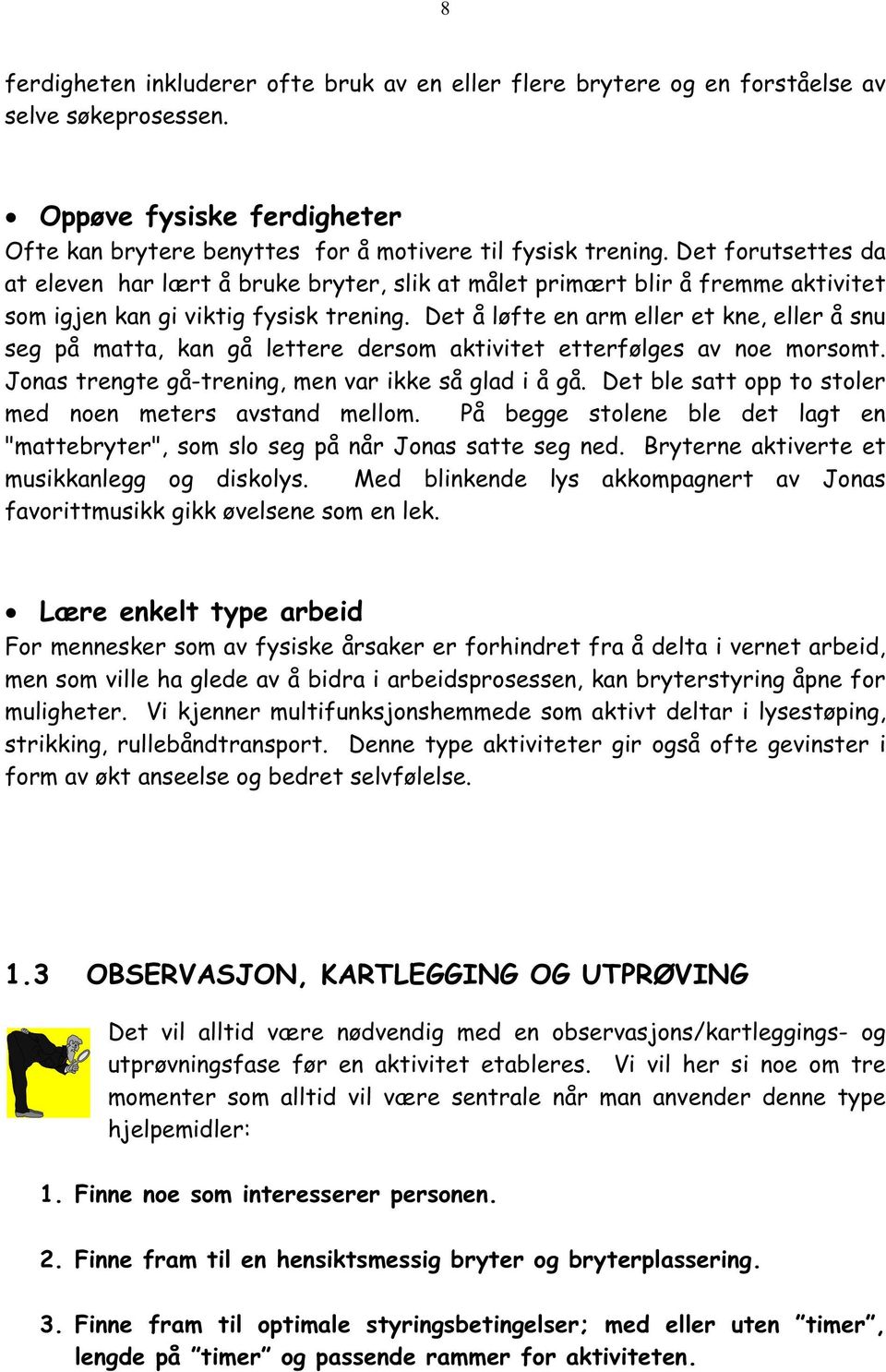 Det å løfte en arm eller et kne, eller å snu seg på matta, kan gå lettere dersom aktivitet etterfølges av noe morsomt. Jonas trengte gå-trening, men var ikke så glad i å gå.