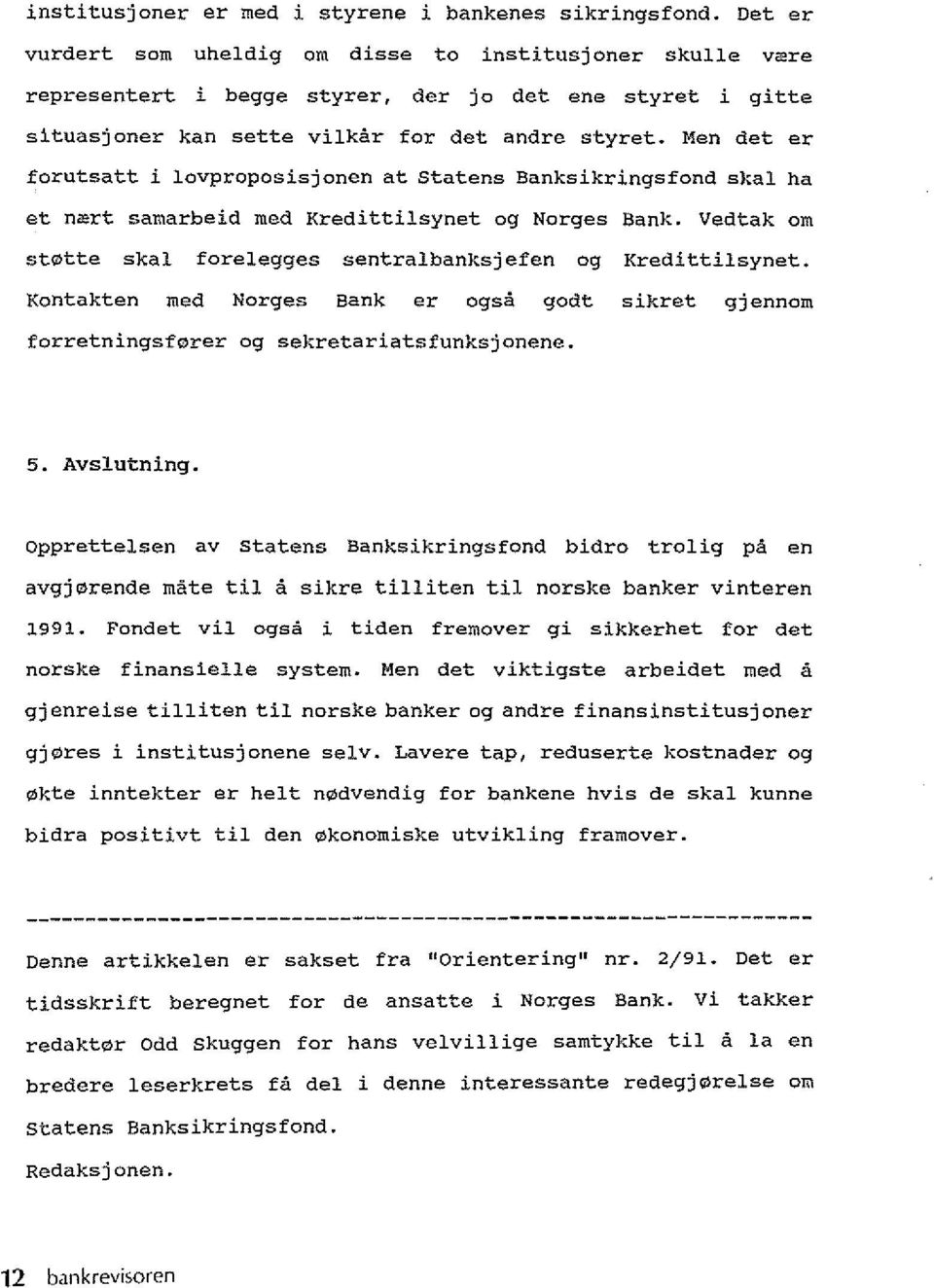 Men det er forutsatt i lovproposisjonen at Statens Banksikringsfond skal ha et n~rt samarbeid med Kredittilsynet og Norges Bank. Vedtak am st0tte skal forelegges sentralbanksjefen og Kredittilsynet.