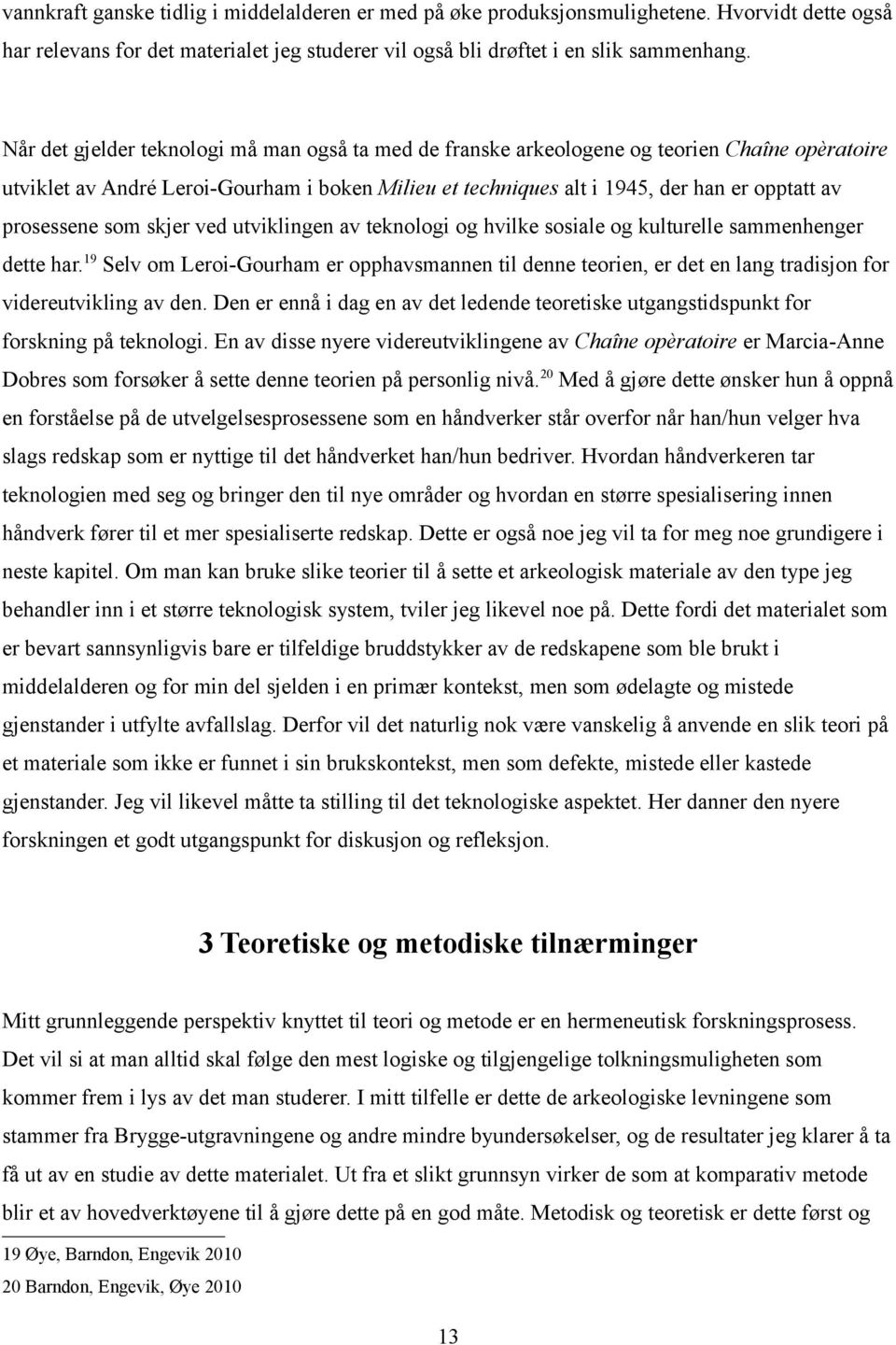 prosessene som skjer ved utviklingen av teknologi og hvilke sosiale og kulturelle sammenhenger dette har.