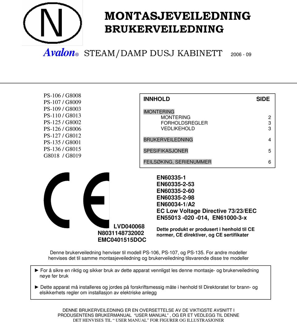 EN60335-1 EN60335-2-53 EN60335-2-60 EN60335-2-98 EN60034-1/A2 EC Low Voltage Directive 73/23/EEC EN55013-020 -014, EN61000-3-x Dette produkt er produsert i henhold til CE normer, CE direktiver, og CE