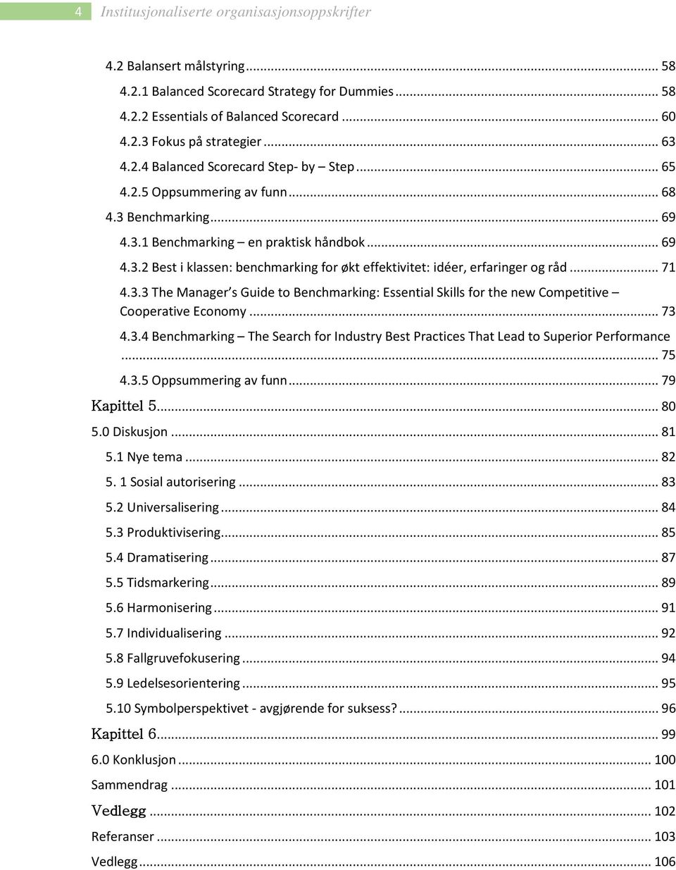 .. 71 4.3.3 The Manager s Guide to Benchmarking: Essential Skills for the new Competitive Cooperative Economy... 73 4.3.4 Benchmarking The Search for Industry Best Practices That Lead to Superior Performance.