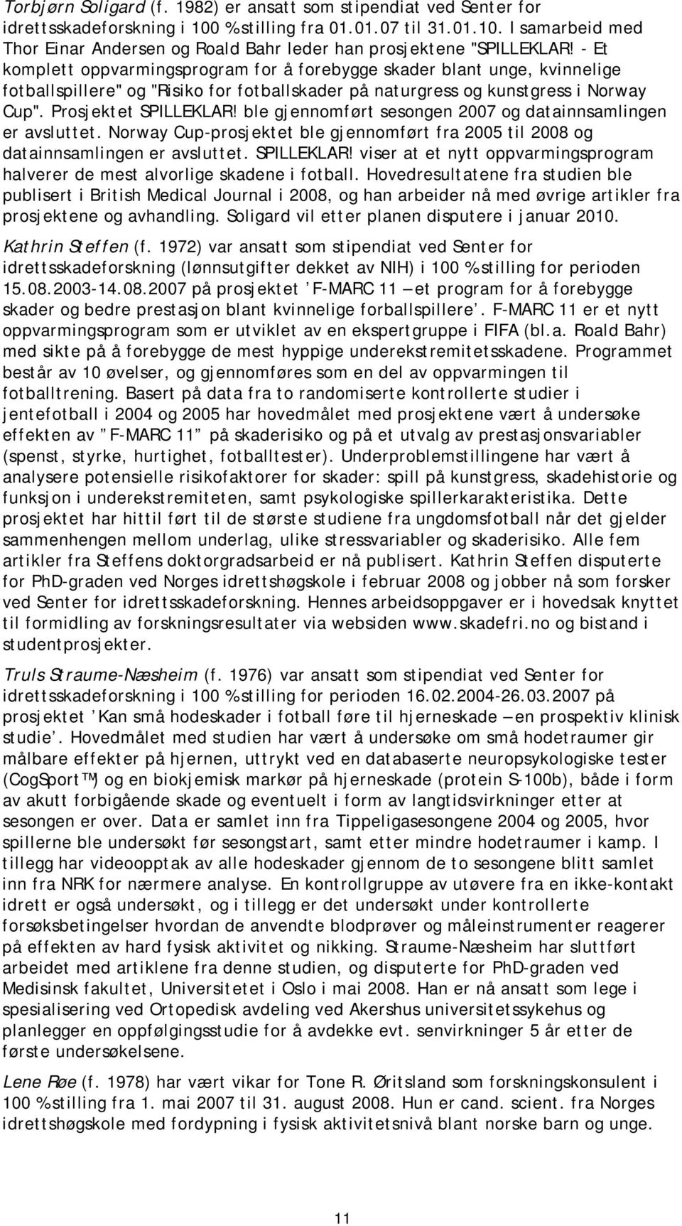 ble gjennomført sesongen 2007 og datainnsamlingen er avsluttet. Norway Cup-prosjektet ble gjennomført fra 2005 til 2008 og datainnsamlingen er avsluttet. SPILLEKLAR!