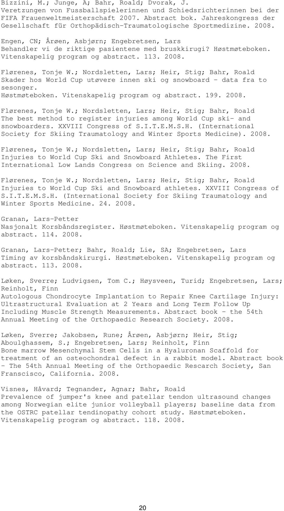 Vitenskapelig program og abstract. 113. 2008. Flørenes, Tonje W.; Nordsletten, Lars; Heir, Stig; Bahr, Roald Skader hos World Cup utøvere innen ski og snowboard data fra to sesonger. Høstmøteboken.