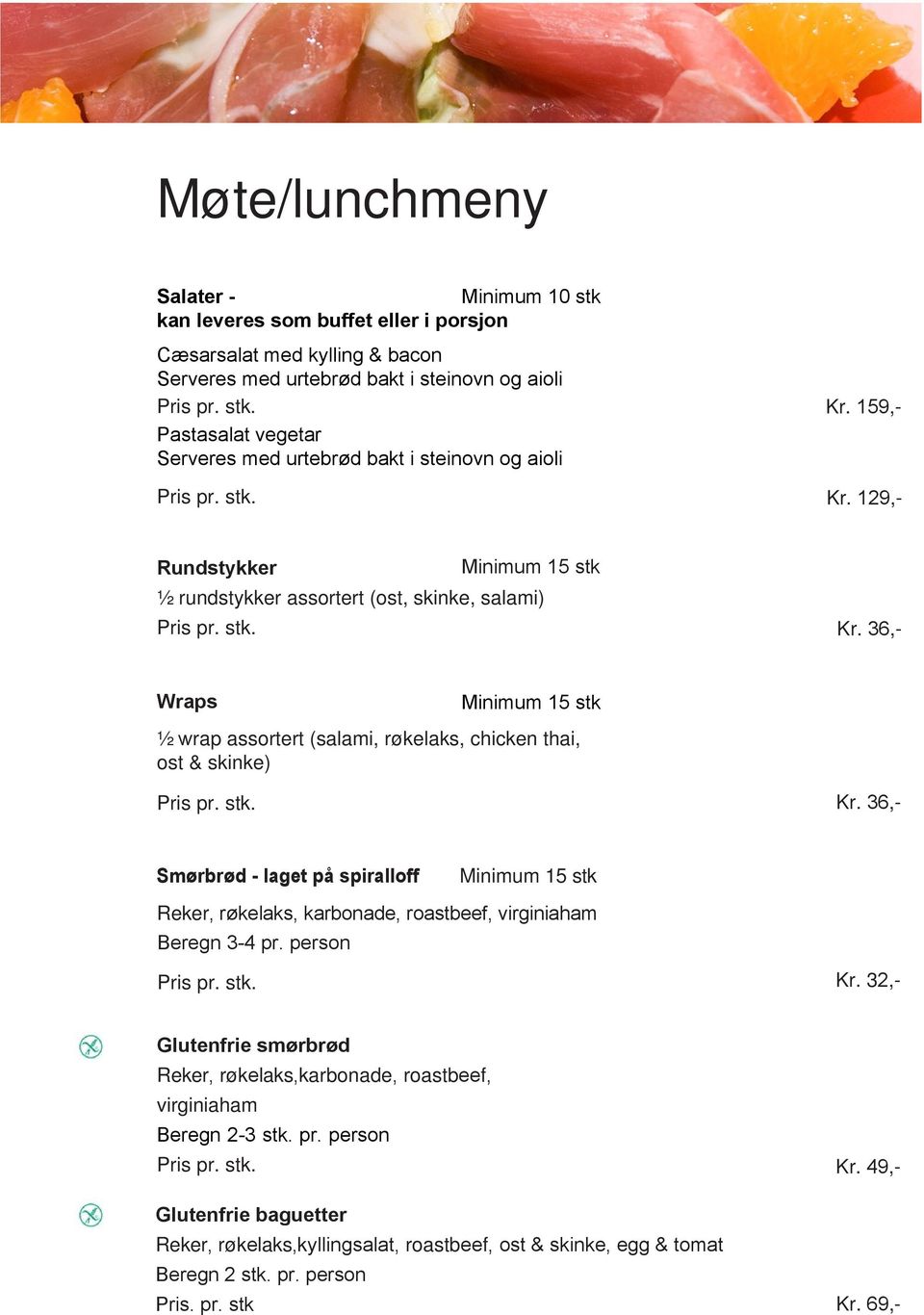 stk. Kr. 36,- Smørbrød - laget på spiralloff Minimum 15 stk Reker, røkelaks, karbonade, roastbeef, virginiaham Beregn 3-4 pr. person Pris pr. stk. Kr. 32,- Glutenfrie smørbrød Reker, røkelaks,karbonade, roastbeef, virginiaham Beregn 2-3 stk.