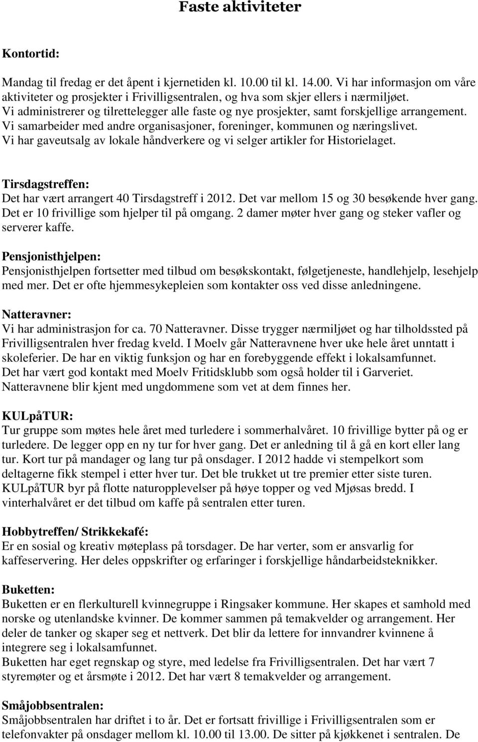 Vi har gaveutsalg av lokale håndverkere og vi selger artikler for Historielaget. Tirsdagstreffen: Det har vært arrangert 40 Tirsdagstreff i 2012. Det var mellom 15 og 30 besøkende hver gang.