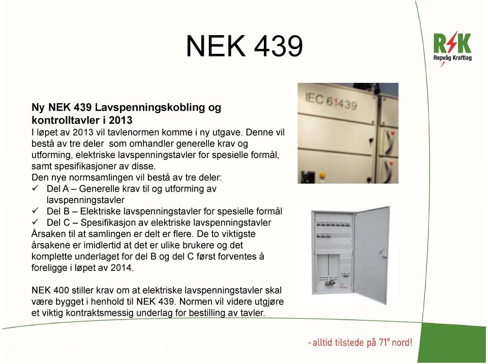 Den nye normsamlingen vil bestå av tre deler: Del A Generelle krav til og utforming av lavspenningstavler Del B Elektriske lavspenningstavler for spesielle formål Del C Spesifikasjon av elektriske