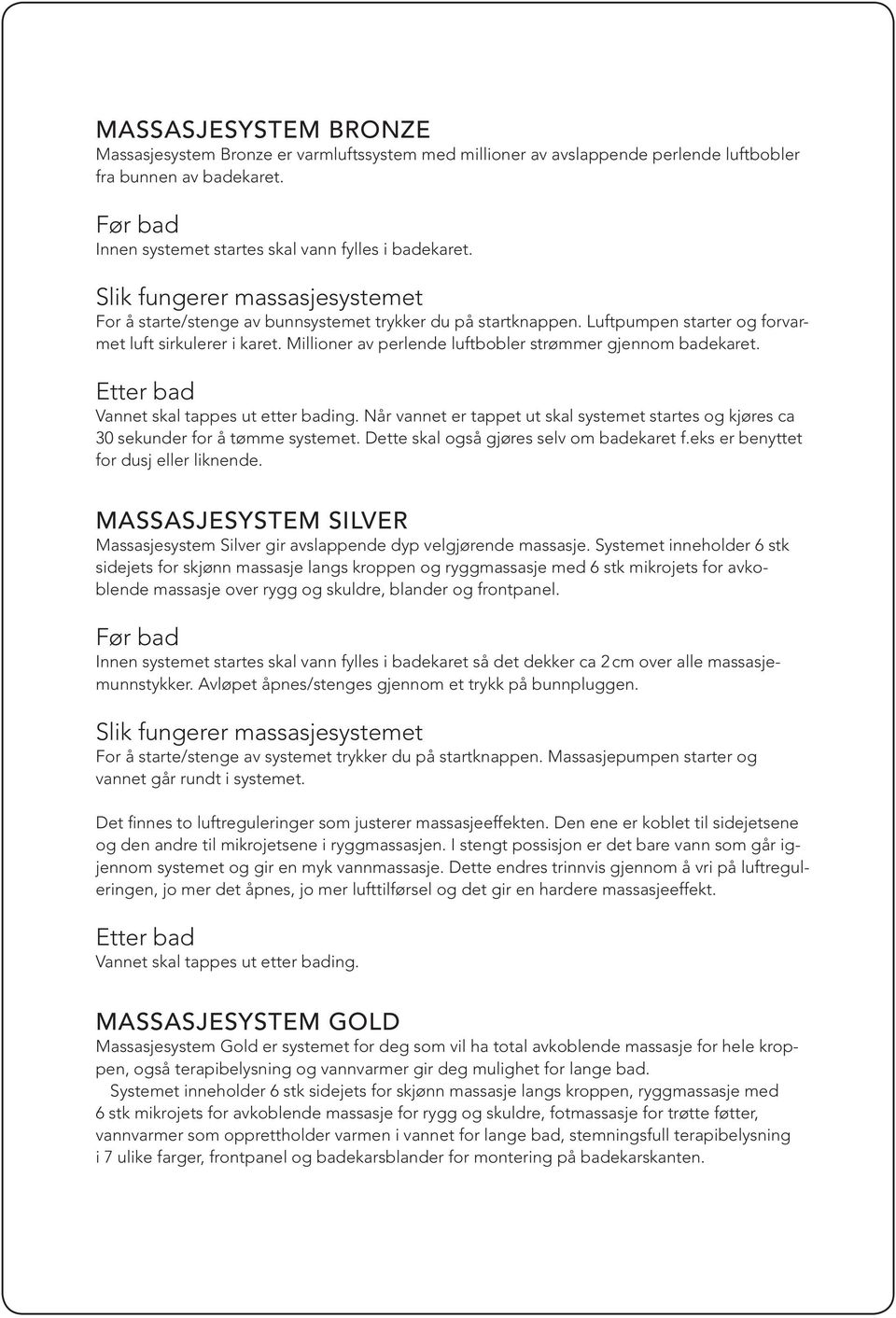 Vannet skal tappes ut etter bading. Når vannet er tappet ut skal systemet startes og kjøres ca 30 sekunder for å tømme systemet. Dette skal også gjøres selv om badekaret f.