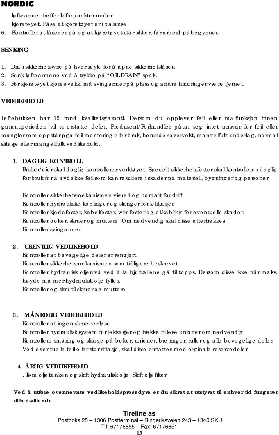 Før kjøretøyet kjøres vekk, må svingarmer på plass og andre hindringer være fjernet. VEDLIKEHOLD Løftebukken har 12 mnd kvalitetsgaranti.