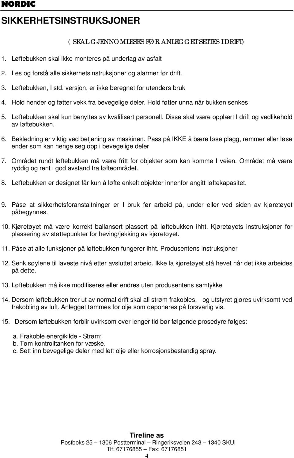 Løftebukken skal kun benyttes av kvalifisert personell. Disse skal være opplært I drift og vedlikehold av løftebukken. 6. Bekledning er viktig ved betjening av maskinen.