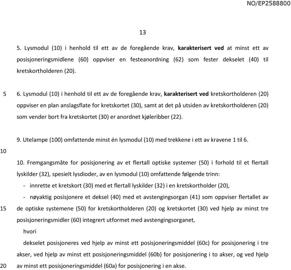 vender bort fra kretskortet () er anordnet kjøleribber (22). 1 9. Utelampe (0) omfattende minst én lysmodul () med trekkene i ett av kravene 1 til 6.