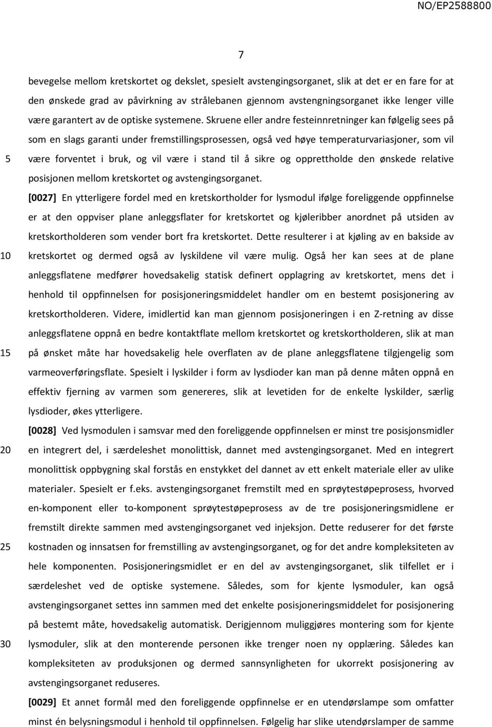 Skruene eller andre festeinnretninger kan følgelig sees på som en slags garanti under fremstillingsprosessen, også ved høye temperaturvariasjoner, som vil være forventet i bruk, og vil være i stand