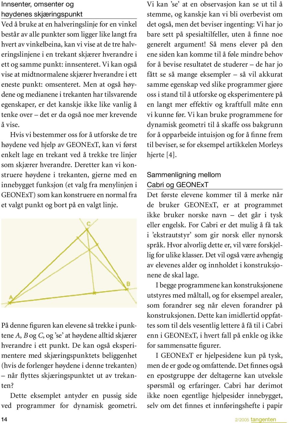 Men at også høydene og medianene i trekanten har tilsvarende egenskaper, er det kanskje ikke like vanlig å tenke over det er da også noe mer krevende å vise.