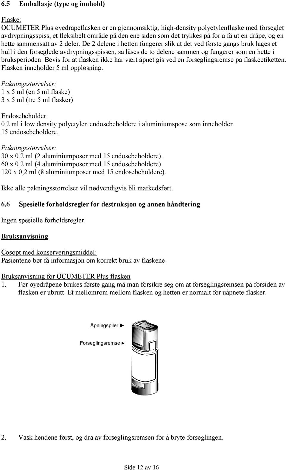 De 2 delene i hetten fungerer slik at det ved første gangs bruk lages et hull i den forseglede avdrypningsspissen, så låses de to delene sammen og fungerer som en hette i bruksperioden.