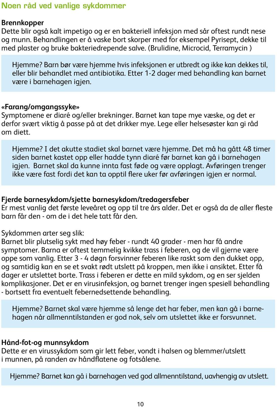 Barn bør være hjemme hvis infeksjonen er utbredt og ikke kan dekkes til, eller blir behandlet med antibiotika. Etter 1-2 dager med behandling kan barnet være i barnehagen igjen.