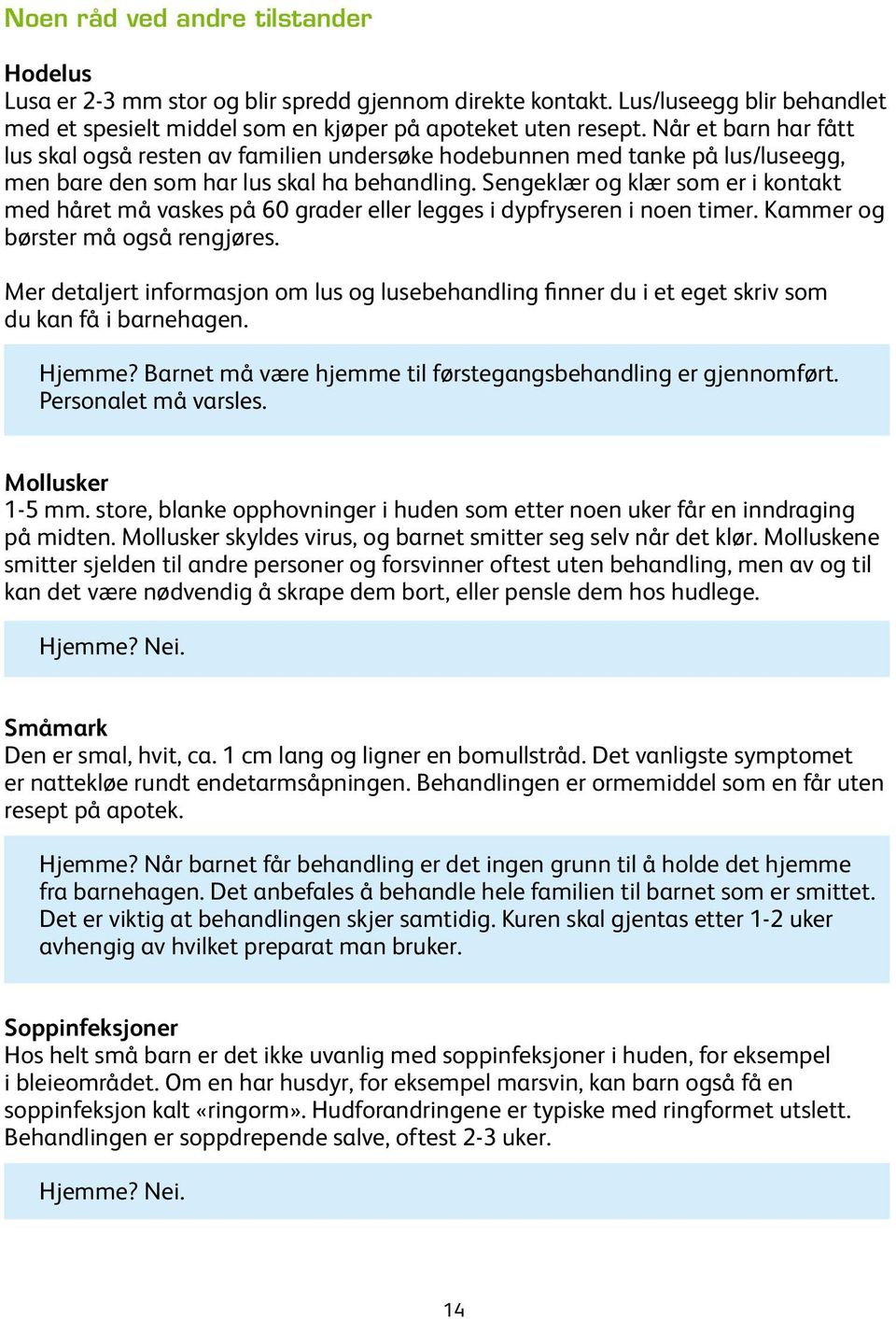 Sengeklær og klær som er i kontakt med håret må vaskes på 60 grader eller legges i dypfryseren i noen timer. Kammer og børster må også rengjøres.