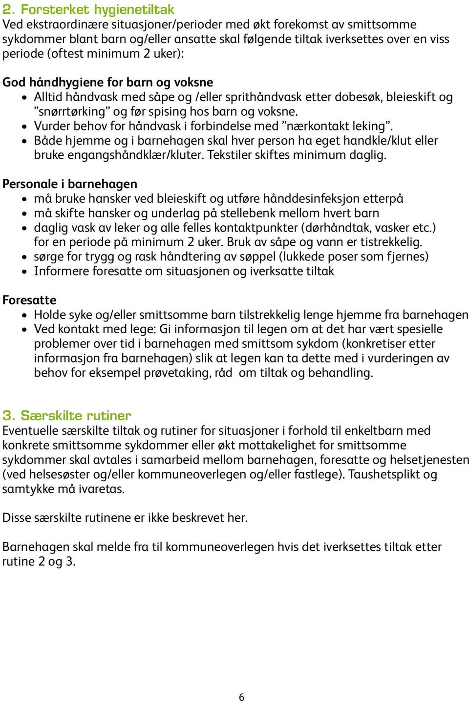 Vurder behov for håndvask i forbindelse med nærkontakt leking. Både hjemme og i barnehagen skal hver person ha eget handkle/klut eller bruke engangshåndklær/kluter. Tekstiler skiftes minimum daglig.