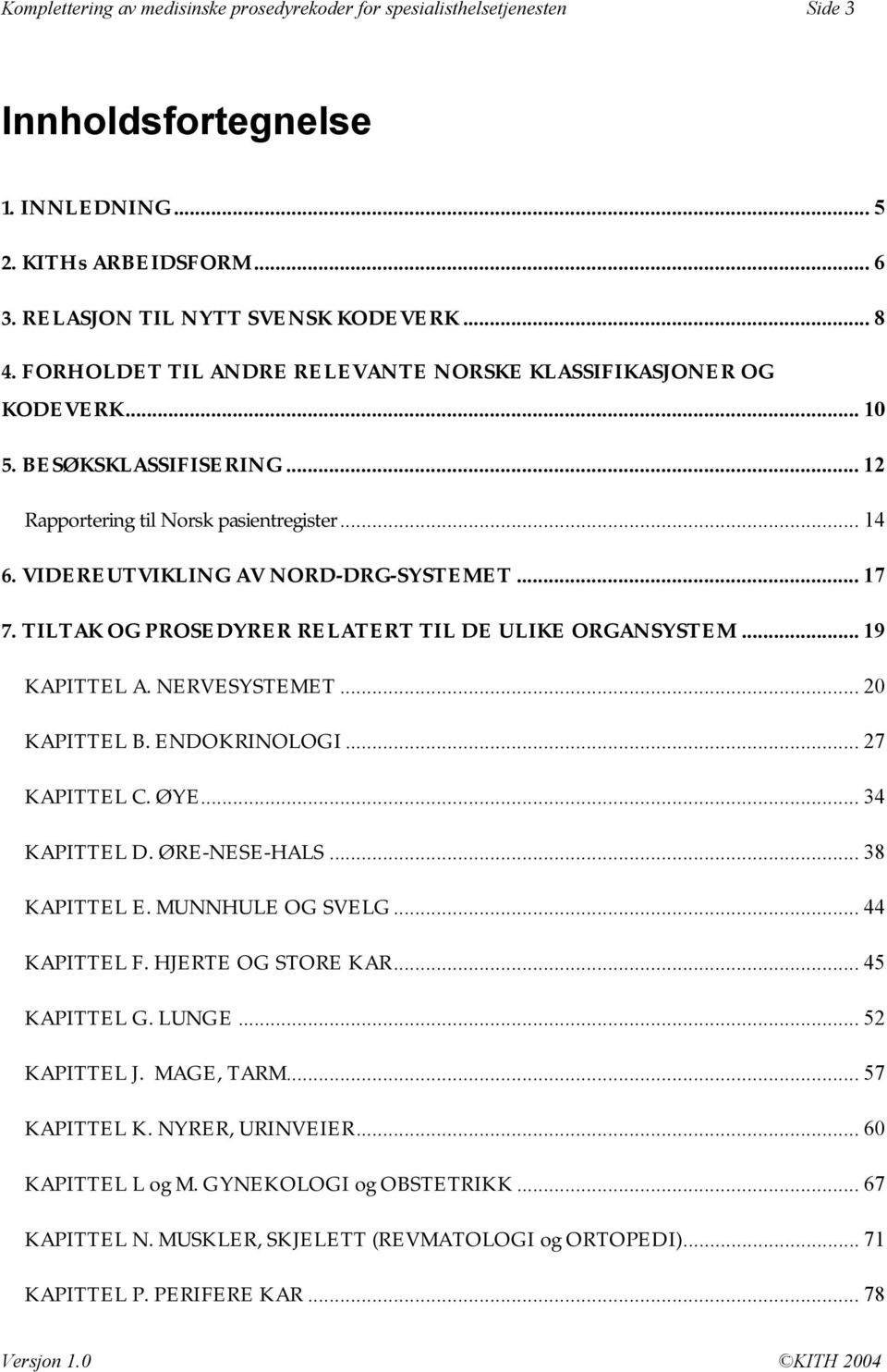 TILTAK OG PROSEDYRER RELATERT TIL DE ULIKE ORGANSYSTEM... 19 KAPITTEL A. NERVESYSTEMET... 20 KAPITTEL B. ENDOKRINOLOGI... 27 KAPITTEL C. ØYE... 34 KAPITTEL D. ØRE-NESE-HALS... 38 KAPITTEL E.