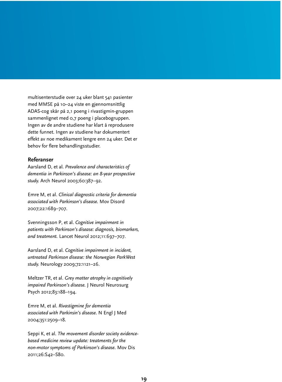 Referanser Aarsland D, et al. Prevalence and characteristics of dementia in Parkinson s disease: an 8-year prospective study. Arch Neurol 2003;60:387 92. Emre M, et al.