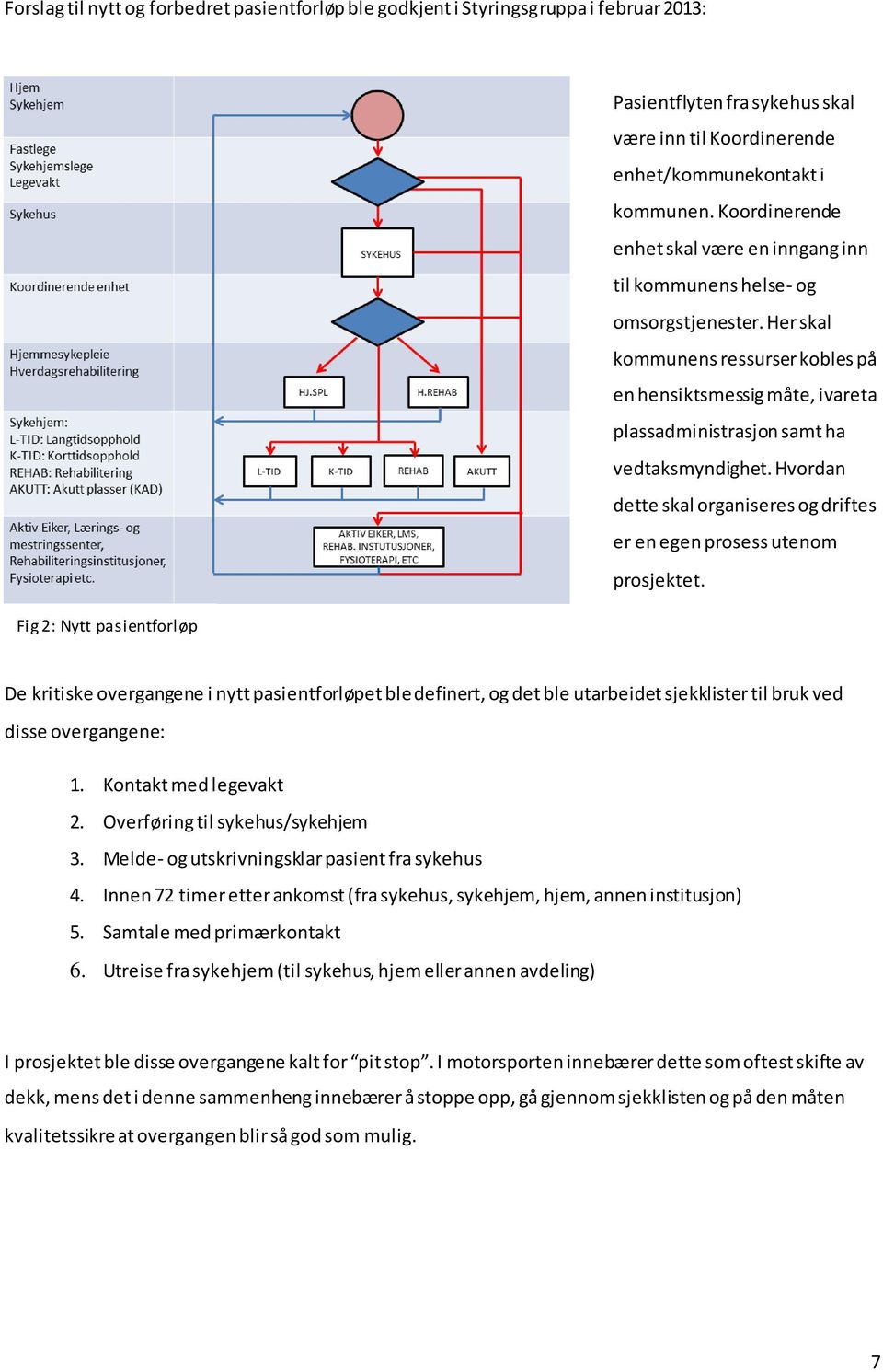 Her skal kommunens ressurser kobles på en hensiktsmessig måte, ivareta plassadministrasjon samt ha vedtaksmyndighet. Hvordan dette skal organiseres og driftes er en egen prosess utenom prosjektet.