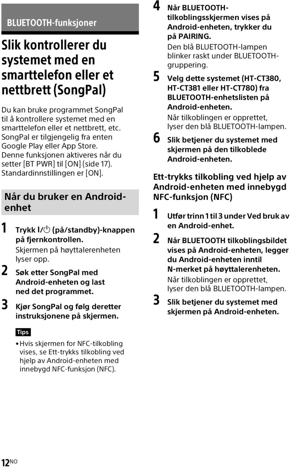 Når du bruker en Androidenhet 1 Trykk / (på/standby)-knappen på fjernkontrollen. Skjermen på høyttalerenheten lyser opp. 2 Søk etter SongPal med Android-enheten og last ned det programmet.