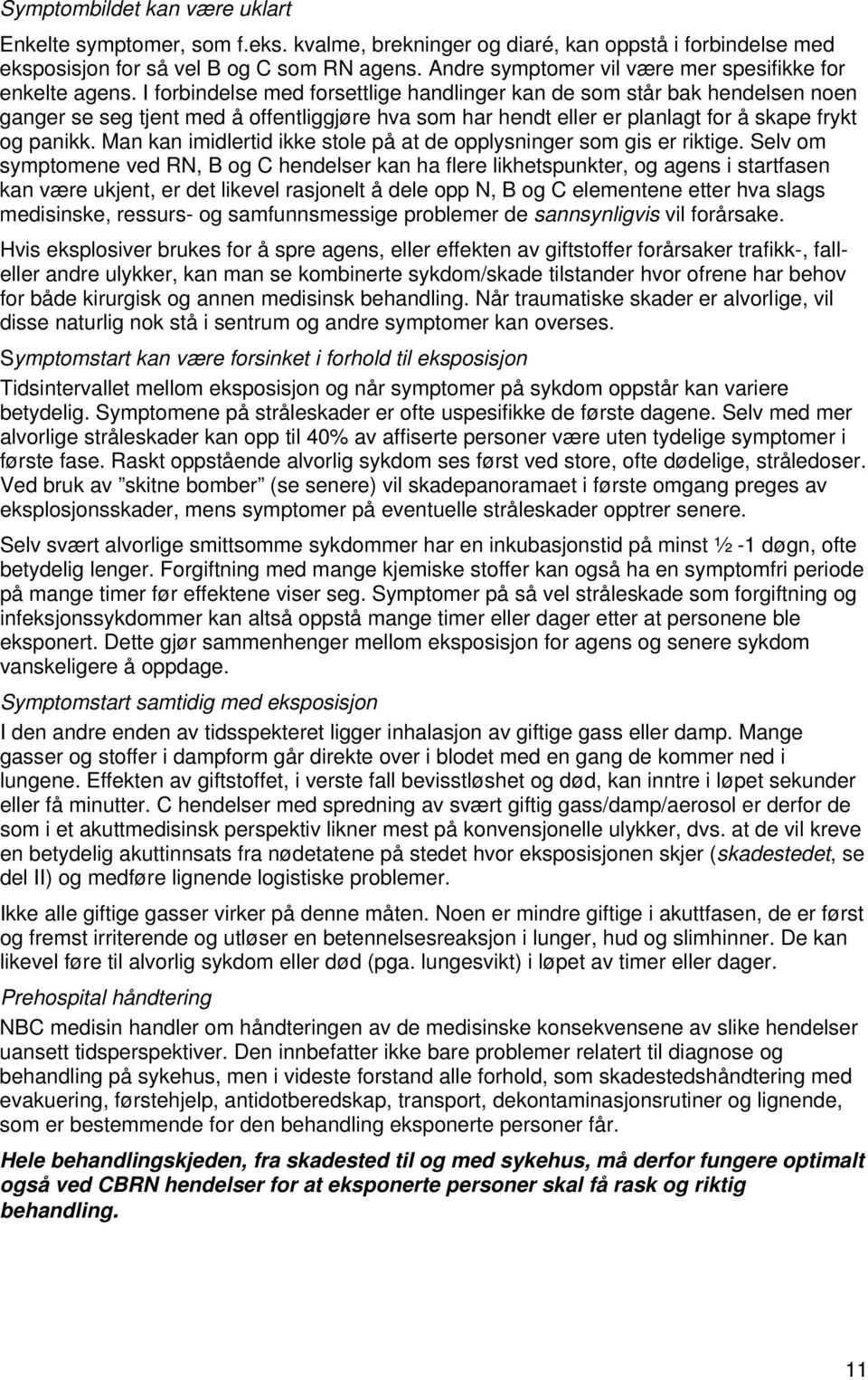 I forbindelse med forsettlige handlinger kan de som står bak hendelsen noen ganger se seg tjent med å offentliggjøre hva som har hendt eller er planlagt for å skape frykt og panikk.