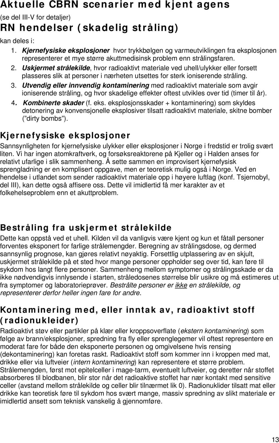 Uskjermet strålekilde, hvor radioaktivt materiale ved uhell/ulykker eller forsett plasseres slik at personer i nærheten utsettes for sterk ioniserende stråling. 3.