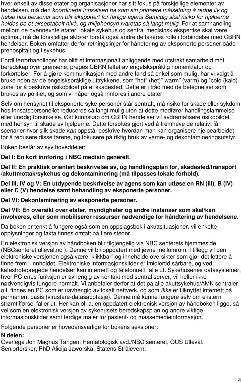 For at samhandling mellom de ovennevnte etater, lokale sykehus og sentral medisinsk ekspertise skal være optimal, må de forskjellige aktører forstå også andre deltakeres rolle i forbindelse med CBRN