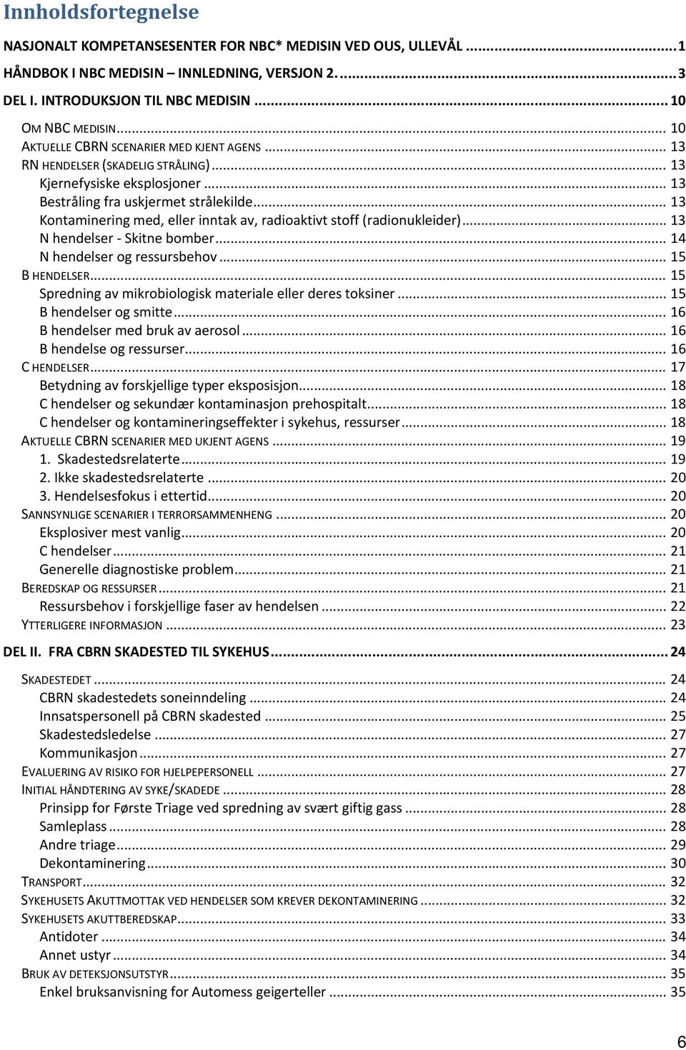 .. 14 N hendelser og ressursbehov... 15... 15 Spredning av mikrobiologisk materiale eller deres toksiner... 15 B hendelser og smitte... 16 B hendelser med bruk av aerosol... 16 B hendelse og ressurser.