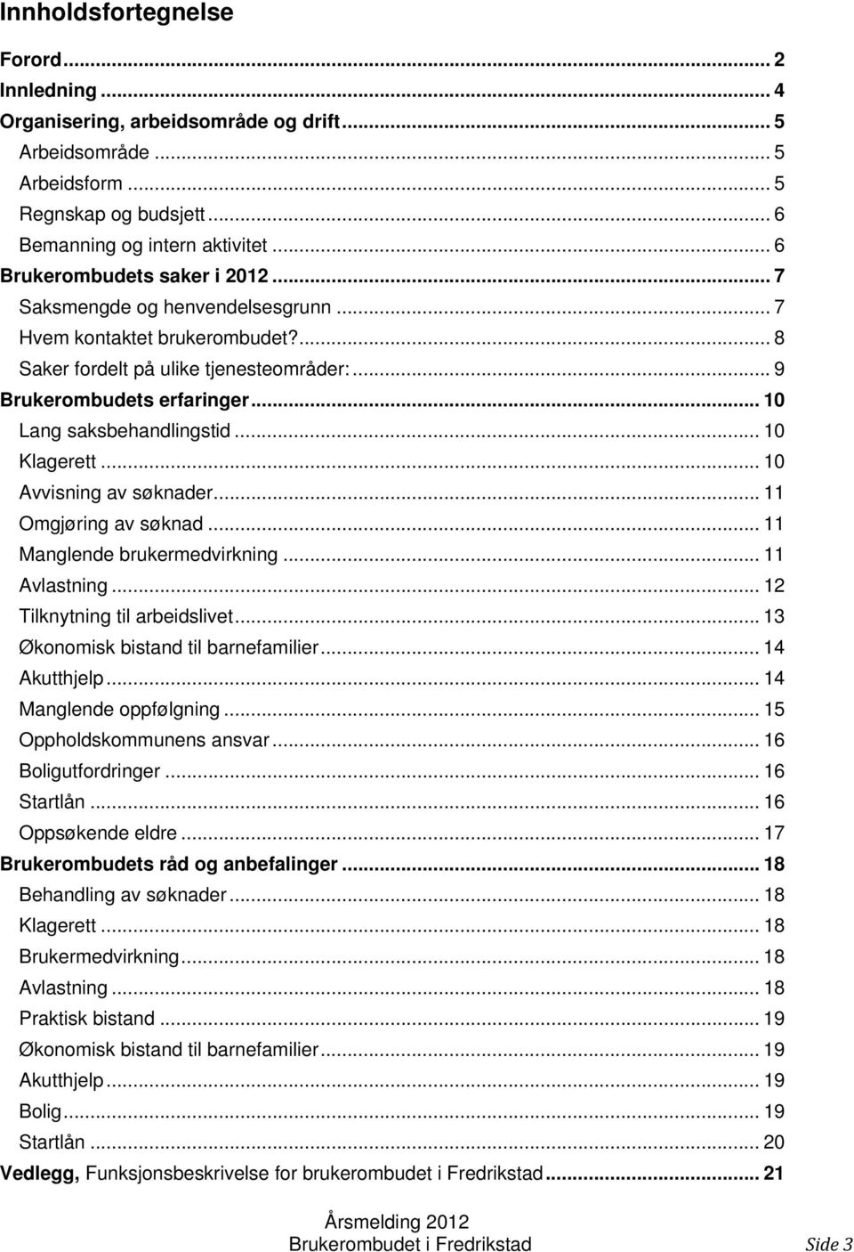 .. 10 Lang saksbehandlingstid... 10 Klagerett... 10 Avvisning av søknader... 11 Omgjøring av søknad... 11 Manglende brukermedvirkning... 11 Avlastning... 12 Tilknytning til arbeidslivet.