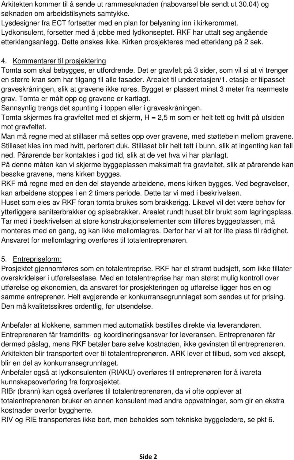 Kommentarer til prosjektering Tomta som skal bebygges, er utfordrende. Det er gravfelt på 3 sider, som vil si at vi trenger en større kran som har tilgang til alle fasader. Arealet til underetasjen/1.