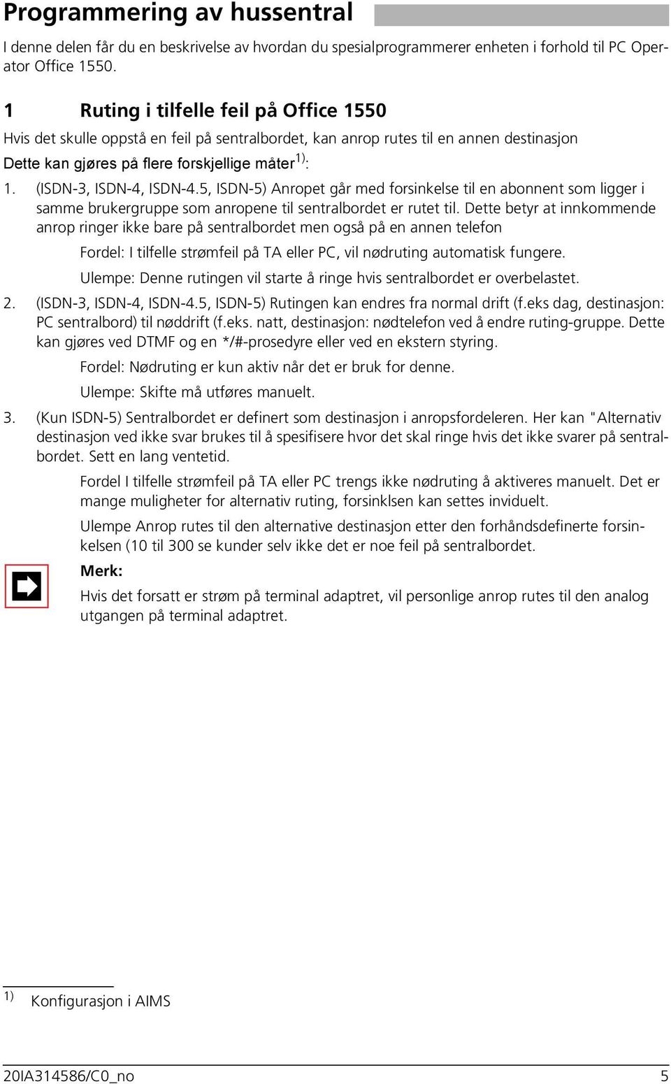 (ISDN-3, ISDN-4, ISDN-4.5, ISDN-5) Anropet går med forsinkelse til en abonnent som ligger i samme brukergruppe som anropene til sentralbordet er rutet til.