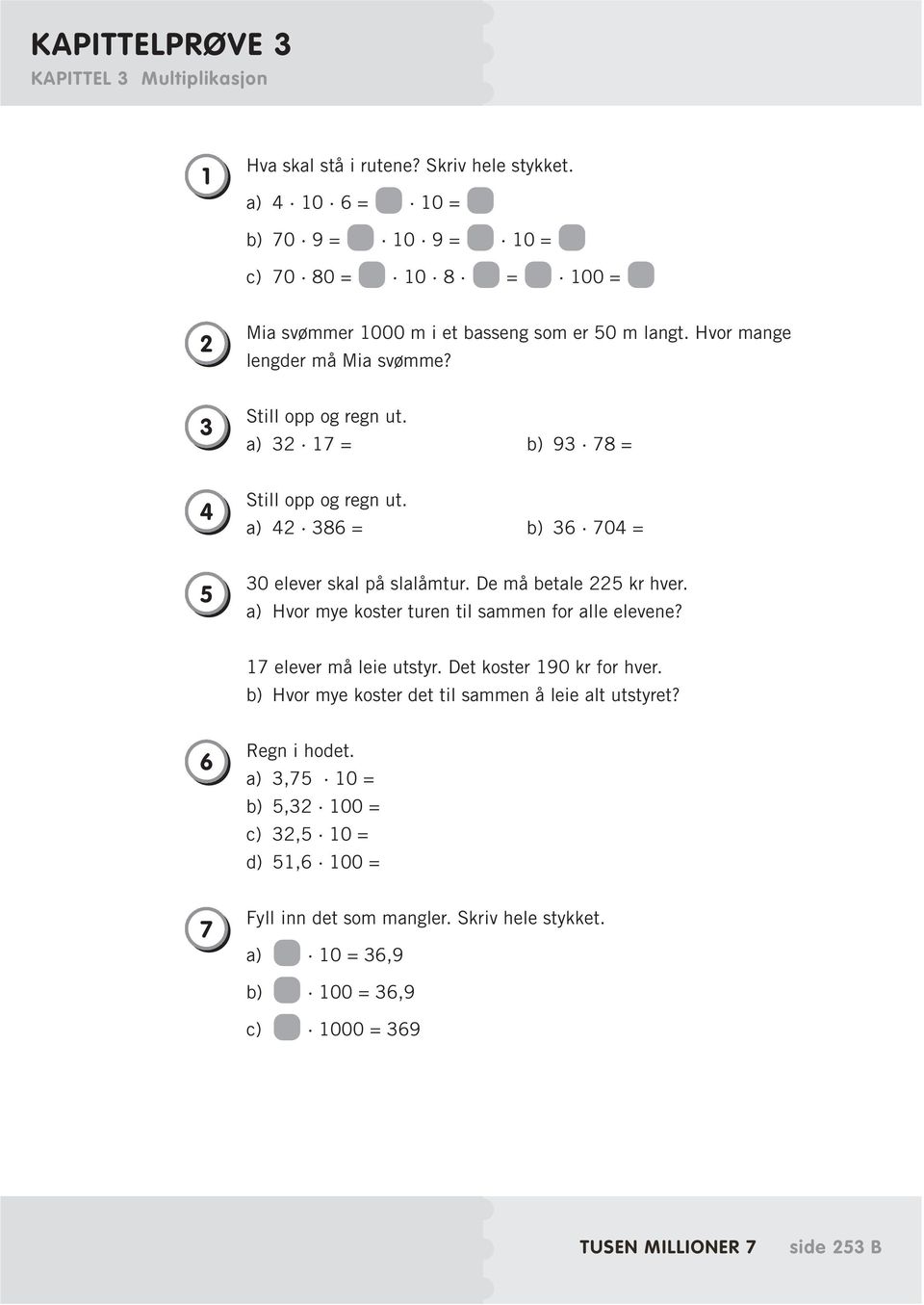 a) 32 17 = b) 93 78 = 4 Still opp og regn ut. a) 42 386 = b) 36 704 = 5 30 elever skal på slalåmtur. De må betale 225 kr hver. a) Hvor mye koster turen til sammen for alle elevene?