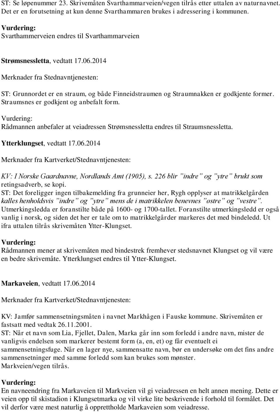 2014 Merknader fra Stednavntjenesten: ST: Grunnordet er en straum, og både Finneidstraumen og Straumnakken er godkjente former. Straumsnes er godkjent og anbefalt form.